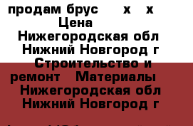 продам брус 100 х150х6000 › Цена ­ 550 - Нижегородская обл., Нижний Новгород г. Строительство и ремонт » Материалы   . Нижегородская обл.,Нижний Новгород г.